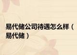 易代储公司待遇怎么样（易代储）