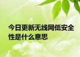 今日更新无线网低安全性是什么意思