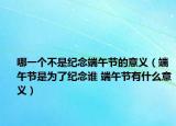 哪一个不是纪念端午节的意义（端午节是为了纪念谁 端午节有什么意义）