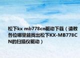 松下kx mb778cn驱动下载（请教各位哪里能找出松下KX-MB778CN的扫描仪驱动）