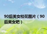 90后美女校花图片（90后美女吧）