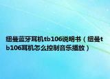 纽曼蓝牙耳机tb106说明书（纽曼tb106耳机怎么控制音乐播放）