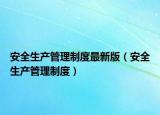 安全生产管理制度最新版（安全生产管理制度）