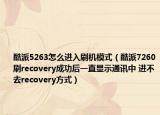 酷派5263怎么进入刷机模式（酷派7260刷recovery成功后一直显示通讯中 进不去recovery方式）