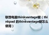 联想电脑thinkvantage键（thinkpad 的thinkvantage键怎么使用）