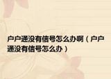 户户通没有信号怎么办啊（户户通没有信号怎么办）