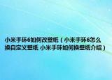 小米手环6如何改壁纸（小米手环6怎么换自定义壁纸 小米手环如何换壁纸介绍）