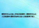 爱奇艺怎么让别人手机扫码登录（爱奇艺怎么让人扫码登录 爱奇艺如何让别人扫码登录介绍）