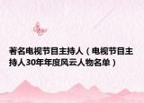 著名电视节目主持人（电视节目主持人30年年度风云人物名单）