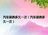 汽车保养多久一次（汽车保养多久一次）