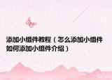 添加小组件教程（怎么添加小组件 如何添加小组件介绍）
