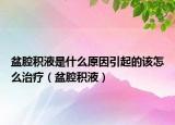 盆腔积液是什么原因引起的该怎么治疗（盆腔积液）
