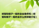 螃蟹和橘子一起吃会全身痒吗（螃蟹和橘子一起吃会怎么样详细介绍）