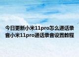 今日更新小米11pro怎么通话录音小米11pro通话录音设置教程