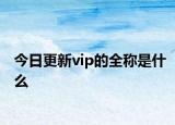 今日更新vip的全称是什么