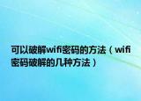 可以破解wifi密码的方法（wifi密码破解的几种方法）