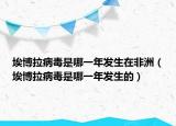 埃博拉病毒是哪一年发生在非洲（埃博拉病毒是哪一年发生的）
