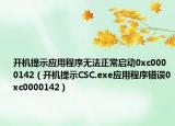 开机提示应用程序无法正常启动0xc0000142（开机提示CSC.exe应用程序错误0xc0000142）