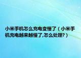 小米手机怎么充电变慢了（小米手机充电越来越慢了,怎么处理?）