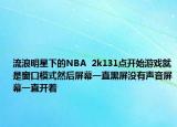 流浪明星下的NBA  2k131点开始游戏就是窗口模式然后屏幕一直黑屏没有声音屏幕一直开着