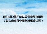 股份转让能不能以公司章程来限制（怎么在章程中限制股权转让呢）