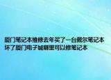 厦门笔记本维修去年买了一台戴尔笔记本坏了厦门电子城哪里可以修笔记本