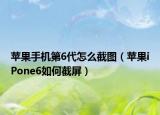 苹果手机第6代怎么截图（苹果iPone6如何截屏）