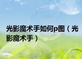 光影魔术手如何p图（光影魔术手）