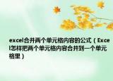 excel合并两个单元格内容的公式（Excel怎样把两个单元格内容合并到一个单元格里）
