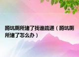 蹲坑厕所堵了找谁疏通（蹲坑厕所堵了怎么办）