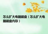 怎么扩大电脑磁盘（怎么扩大电脑磁盘内存）