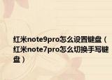 红米note9pro怎么设置键盘（红米note7pro怎么切换手写键盘）