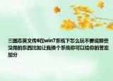 三国志英文传6在win7系统下怎么玩不要说那些没用的东西比如让我换个系统你可以给你的答案加分
