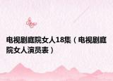 电视剧庭院女人18集（电视剧庭院女人演员表）