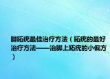 脚跖疣最佳治疗方法（跖疣的最好治疗方法——治脚上跖疣的小偏方）