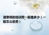 速录师的培训费一般是多少（一般怎么收费）