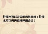 柠檬水可以天天喝吗伤胃吗（柠檬水可以天天喝吗详细介绍）