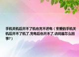 手机关机后开不了机也充不进电（索爱的手机关机后开不了机了,充电后也开不了,请问是怎么回事?）