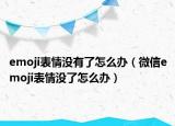 emoji表情没有了怎么办（微信emoji表情没了怎么办）