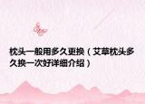 枕头一般用多久更换（艾草枕头多久换一次好详细介绍）