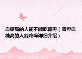 血糖高的人能不能吃青枣（青枣血糖高的人能吃吗详细介绍）