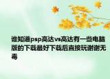 谁知道psp高达vs高达有一些电脑版的下载最好下载后直接玩谢谢无毒