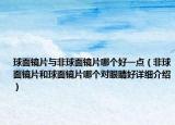 球面镜片与非球面镜片哪个好一点（非球面镜片和球面镜片哪个对眼睛好详细介绍）