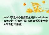 win10安全中心服务怎么打开（windows10安全中心怎么打开 win10系统安全中心怎么打开介绍）