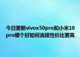 今日更新vivox50pro和小米10pro哪个好如何选择性价比更高
