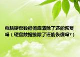 电脑硬盘数据彻底清除了还能恢复吗（硬盘数据擦除了还能恢復吗?）