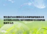 努比亚z7mini更新后无法连接电脑电脑显示无法识别的usb设备之前不用更新就可以连接电脑我该怎么办