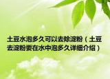 土豆水泡多久可以去除淀粉（土豆去淀粉要在水中泡多久详细介绍）