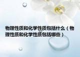 物理性质和化学性质包括什么（物理性质和化学性质包括哪些）