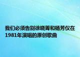 我们必须告别徐晓菁和杨芳仪在1981年演唱的原创歌曲